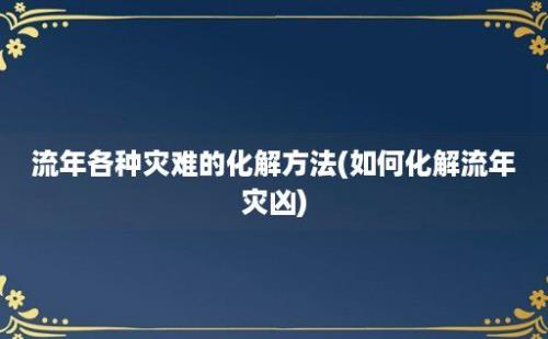 流年各种灾难的化解方法(如何化解流年灾凶)