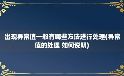 出现异常值一般有哪些方法进行处理(异常值的处理 如何说明)