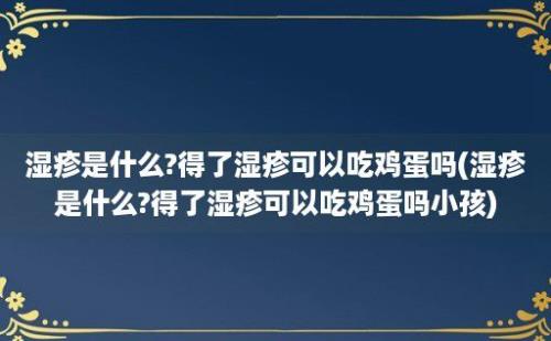 湿疹是什么?得了湿疹可以吃鸡蛋吗(湿疹是什么?得了湿疹可以吃鸡蛋吗小孩)