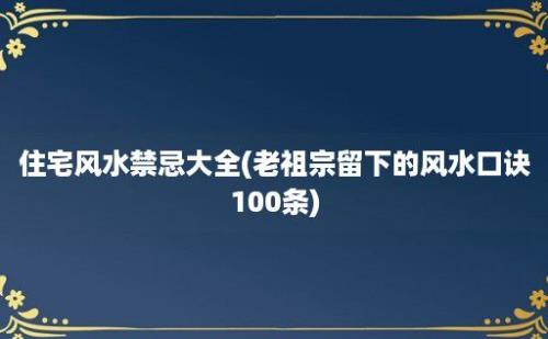 住宅风水禁忌大全(老祖宗留下的风水口诀100条)