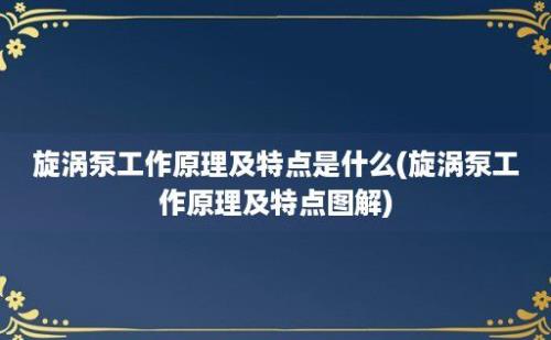 旋涡泵工作原理及特点是什么(旋涡泵工作原理及特点图解)