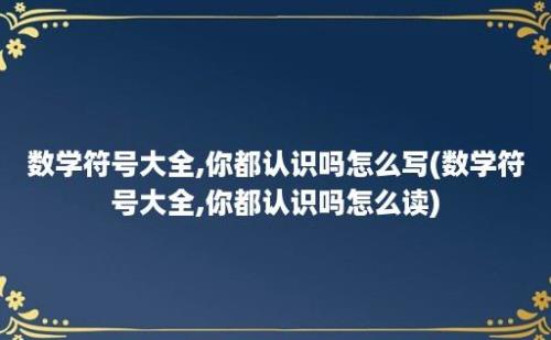 数学符号大全,你都认识吗怎么写(数学符号大全,你都认识吗怎么读)