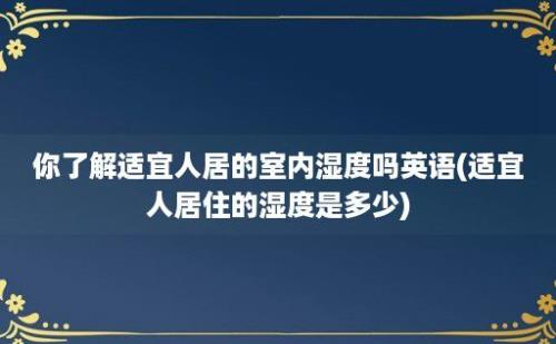 你了解适宜人居的室内湿度吗(适宜人居住的湿度是多少)