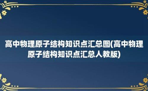 高中物理原子结构知识点汇总图(高中物理原子结构知识点汇总人教版)