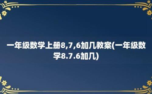 一年级数学上册8,7,6加几教案(一年级数学8.7.6加几)