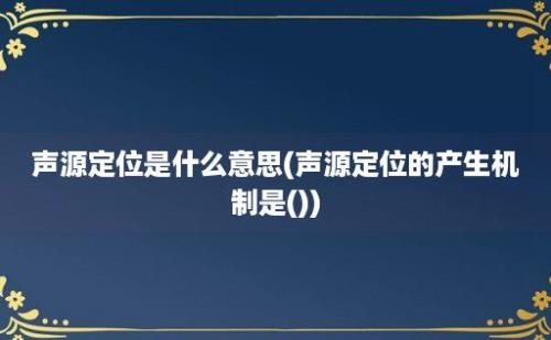 声源定位是什么意思(声源定位的产生机制是())