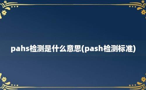 pahs检测是什么意思(pash检测标准)