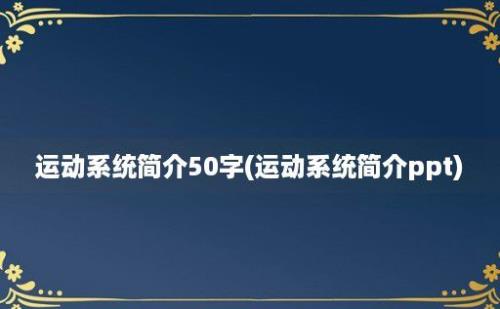 运动系统简介50字(运动系统简介ppt)