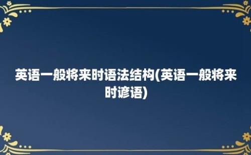 英语一般将来时语法结构(英语一般将来时谚语)