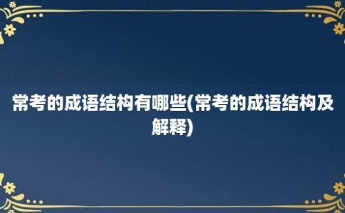 常考的成语结构有哪些(常考的成语结构及解释)