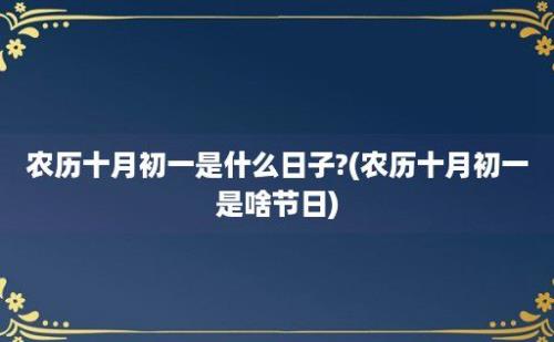 农历十月初一是什么日子?(农历十月初一是啥节日)