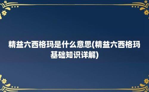 精益六西格玛是什么意思(精益六西格玛基础知识详解)