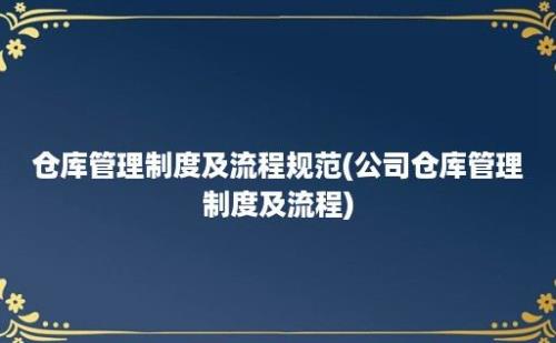 仓库管理制度及流程规范(公司仓库管理制度及流程)