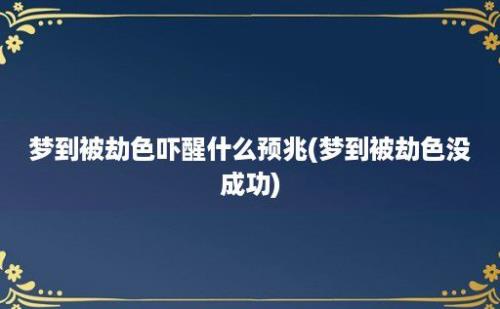 梦到被劫色吓醒什么预兆(梦到被劫色没成功)