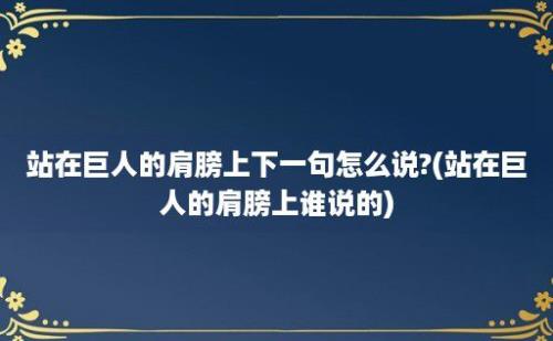 站在巨人的肩膀上下一句怎么说?(站在巨人的肩膀上谁说的)