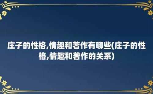 庄子的性格,情趣和著作有哪些(庄子的性格,情趣和著作的关系)