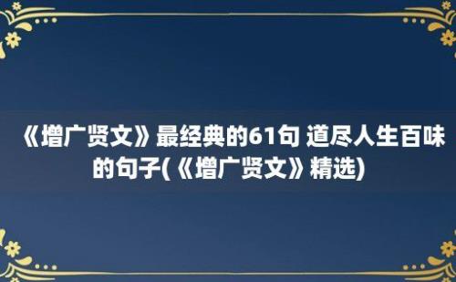 《增广贤文》最经典的61句 道尽人生百味的句子(《增广贤文》精选)