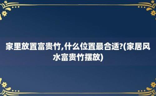 家里放置富贵竹,什么位置最合适?(家居风水富贵竹摆放)