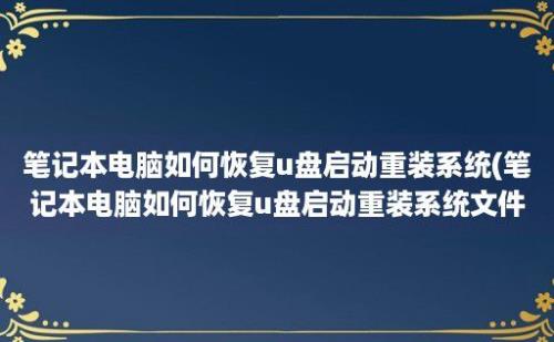 笔记本电脑如何恢复u盘启动重装系统(笔记本电脑如何恢复u盘启动重装系统文件)