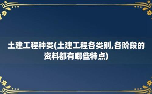 土建工程种类(土建工程各类别,各阶段的资料都有哪些特点)