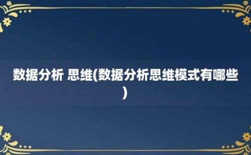 数据分析 思维(数据分析思维模式有哪些)