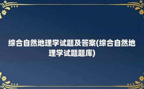 综合自然地理学试题及答案(综合自然地理学试题题库)