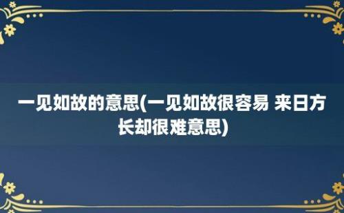 一见如故的意思(一见如故很容易 来日方长却很难意思)