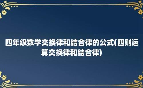 四年级数学交换律和结合律的公式(四则运算交换律和结合律)