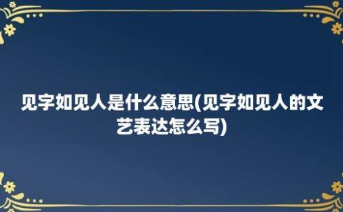 见字如见人是什么意思(见字如见人的文艺表达怎么写)