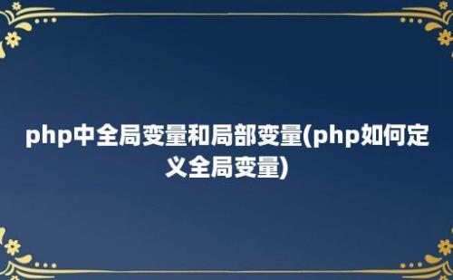 php中全局变量和局部变量(php如何定义全局变量)