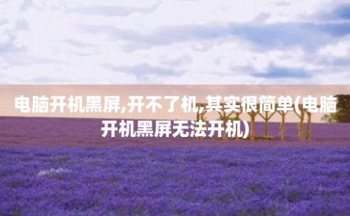 电脑开机黑屏,开不了机,其实很简单(电脑开机黑屏无法开机)