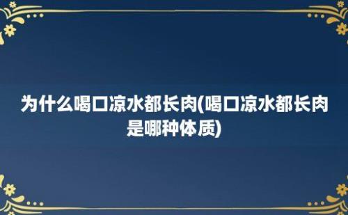 为什么喝口凉水都长肉(喝口凉水都长肉是哪种体质)