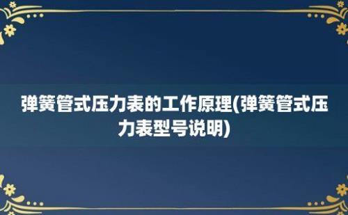 弹簧管式压力表的工作原理(弹簧管式压力表型号说明)