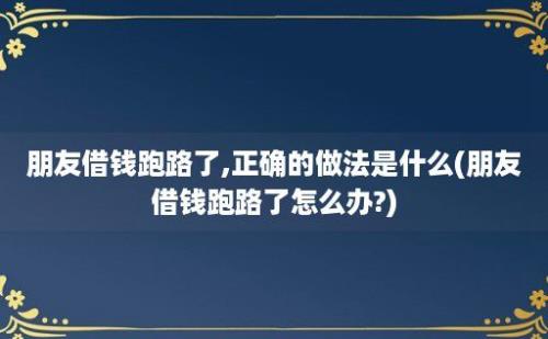 朋友借钱跑路了,正确的做法是什么(朋友借钱跑路了怎么办?)