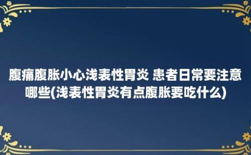 腹痛腹胀小心浅表性胃炎 患者日常要注意哪些(浅表性胃炎有点腹胀要吃什么)