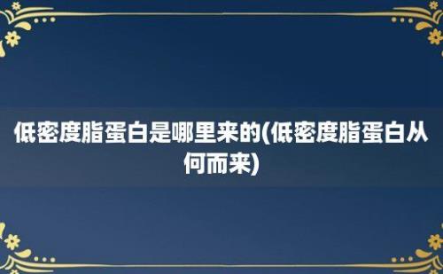 低密度脂蛋白是哪里来的(低密度脂蛋白从何而来)