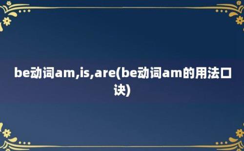 be动词am,is,are(be动词am的用法口诀)