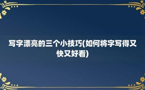 写字漂亮的三个小技巧(如何将字写得又快又好看)