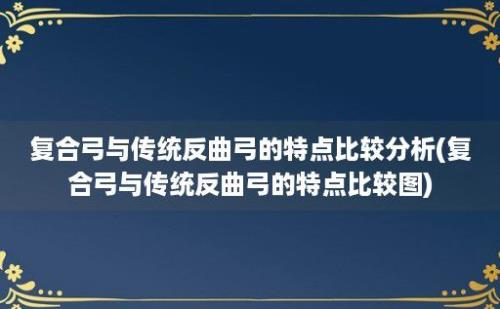 复合弓与传统反曲弓的特点比较分析(复合弓与传统反曲弓的特点比较图)