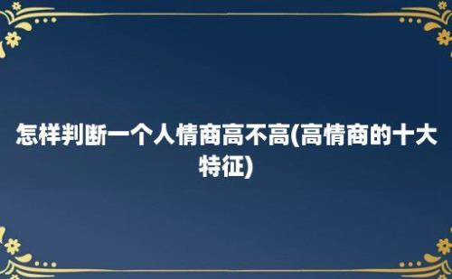 怎样判断一个人情商高不高(高情商的十大特征)