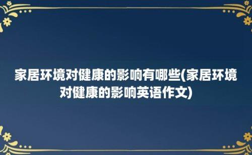 家居环境对健康的影响有哪些(家居环境对健康的影响英语作文)