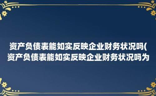 资产负债表能如实反映企业财务状况吗(资产负债表能如实反映企业财务状况吗为什么)