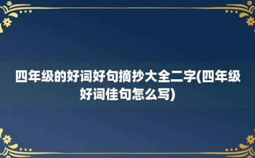 四年级的好词好句摘抄大全二字(四年级好词佳句怎么写)