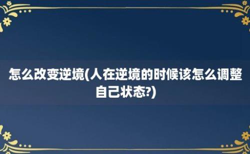 怎么改变逆境(人在逆境的时候该怎么调整自己状态?)