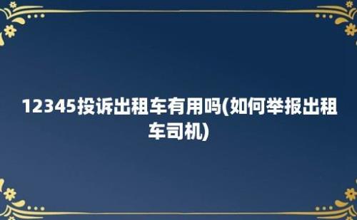 12345投诉出租车有用吗(如何举报出租车司机)