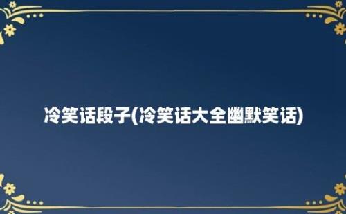 冷笑话段子(冷笑话大全幽默笑话)