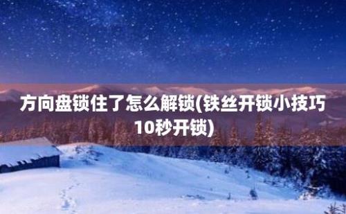 方向盘锁住了怎么解锁(铁丝开锁小技巧10秒开锁)