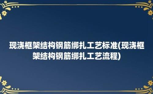 现浇框架结构钢筋绑扎工艺标准(现浇框架结构钢筋绑扎工艺流程)