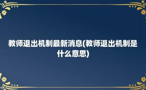 教师退出机制最新消息(教师退出机制是什么意思)