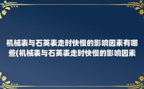 机械表与石英表走时快慢的影响因素有哪些(机械表与石英表走时快慢的影响因素分析)